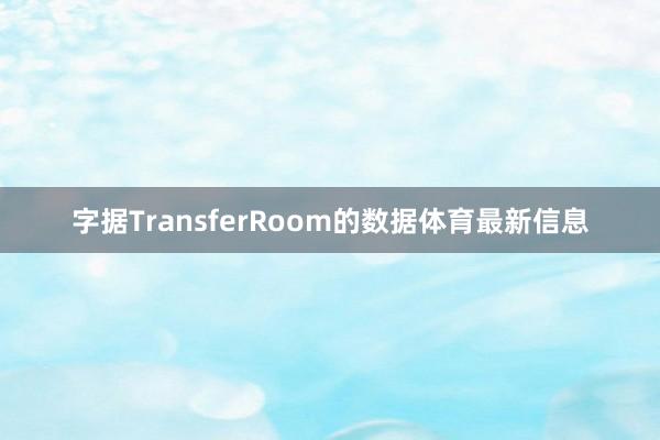 字据TransferRoom的数据体育最新信息
