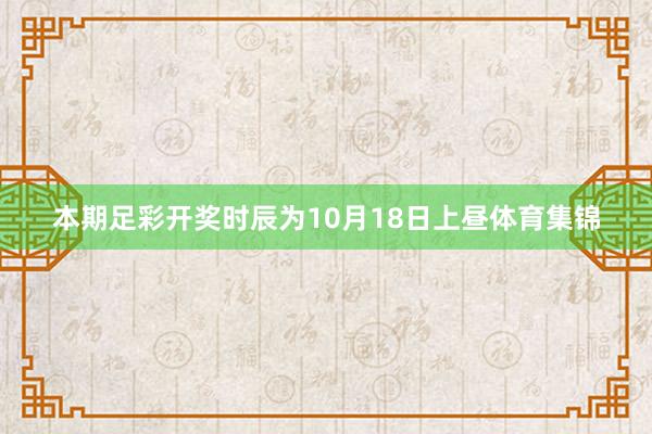 本期足彩开奖时辰为10月18日上昼体育集锦