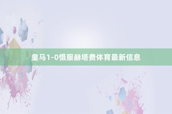皇马1-0慑服赫塔费体育最新信息