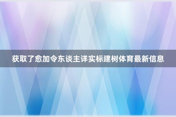 获取了愈加令东谈主详实标建树体育最新信息