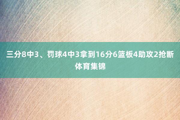 三分8中3、罚球4中3拿到16分6篮板4助攻2抢断体育集锦