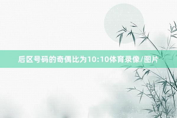 后区号码的奇偶比为10:10体育录像/图片