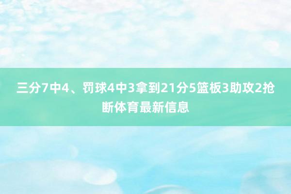 三分7中4、罚球4中3拿到21分5篮板3助攻2抢断体育最新信息
