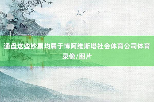 通盘这些钞票均属于博阿维斯塔社会体育公司体育录像/图片