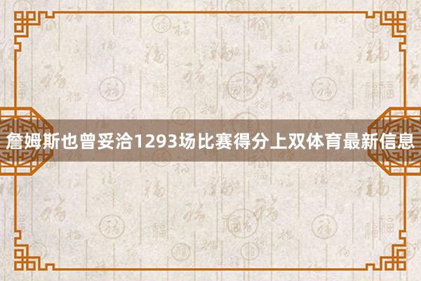 詹姆斯也曾妥洽1293场比赛得分上双体育最新信息