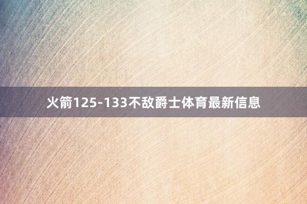 火箭125-133不敌爵士体育最新信息