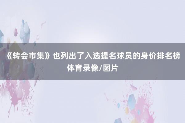 《转会市集》也列出了入选提名球员的身价排名榜体育录像/图片
