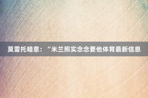 莫雷托暗意：“米兰照实念念要他体育最新信息