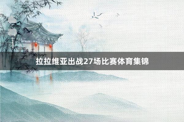 拉拉维亚出战27场比赛体育集锦