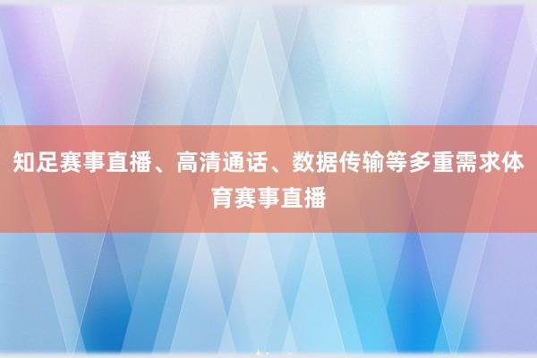 知足赛事直播、高清通话、数据传输等多重需求体育赛事直播