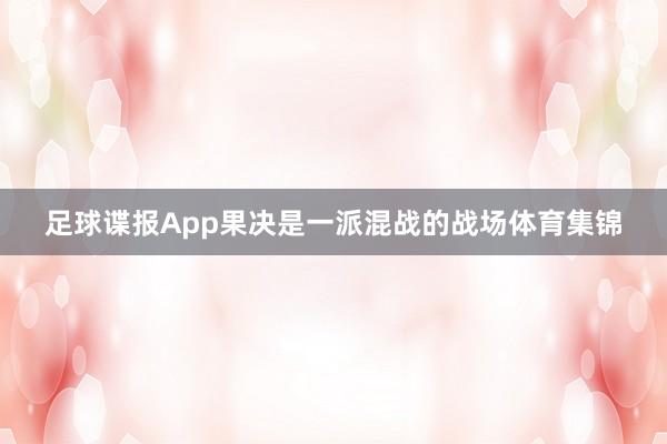 足球谍报App果决是一派混战的战场体育集锦