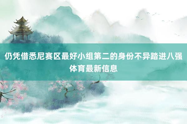 仍凭借悉尼赛区最好小组第二的身份不异踏进八强体育最新信息