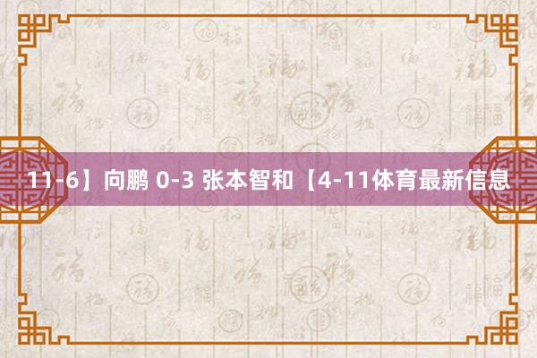 11-6】向鹏 0-3 张本智和【4-11体育最新信息