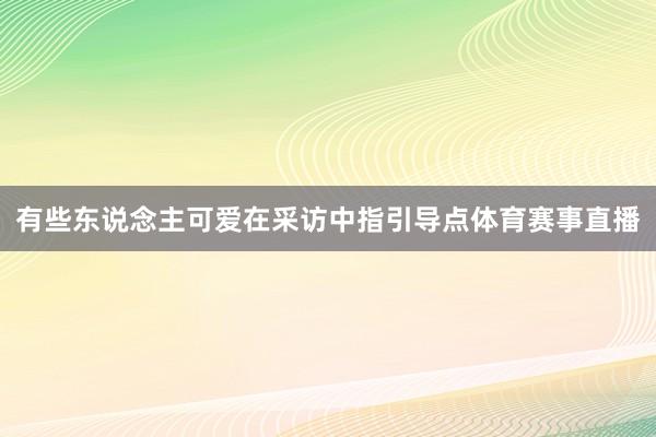 有些东说念主可爱在采访中指引导点体育赛事直播