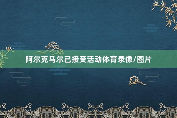 阿尔克马尔已接受活动体育录像/图片