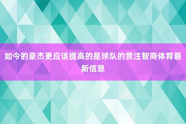 如今的豪杰更应该提高的是球队的贯注智商体育最新信息