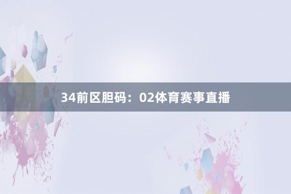 34　　前区胆码：02体育赛事直播
