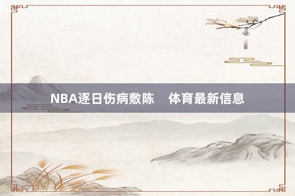 NBA逐日伤病敷陈    体育最新信息