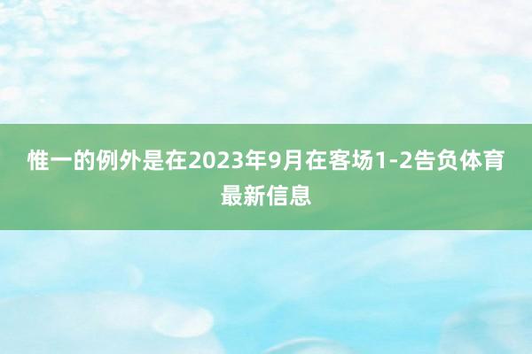 惟一的例外是在2023年9月在客场1-2告负体育最新信息