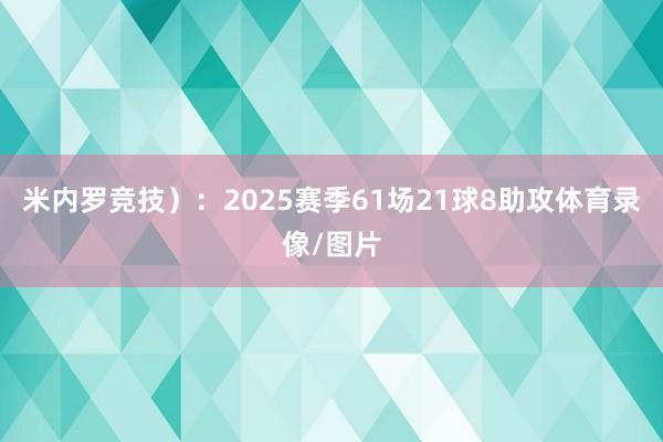 米内罗竞技）：2025赛季61场21球8助攻体育录像/图片
