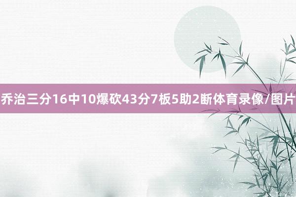 乔治三分16中10爆砍43分7板5助2断体育录像/图片