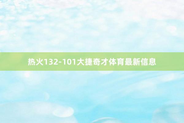 热火132-101大捷奇才体育最新信息