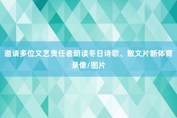 邀请多位文艺责任者朗读冬日诗歌、散文片断体育录像/图片