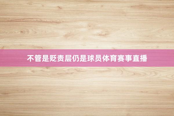 不管是贬责层仍是球员体育赛事直播