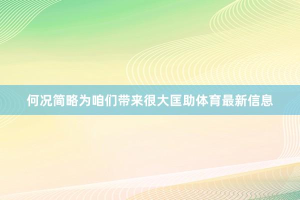 何况简略为咱们带来很大匡助体育最新信息