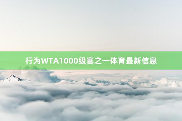 行为WTA1000级赛之一体育最新信息