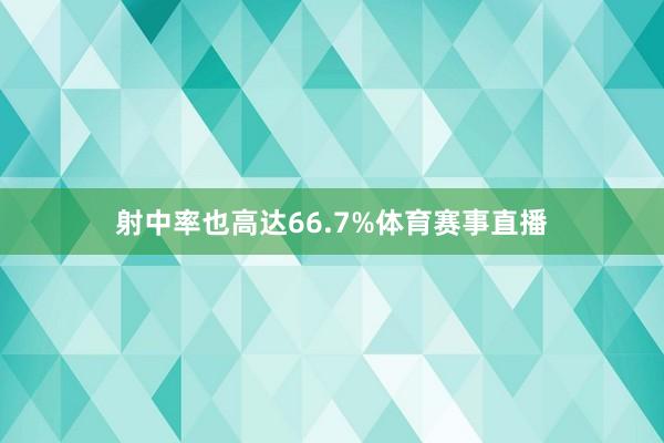 射中率也高达66.7%体育赛事直播