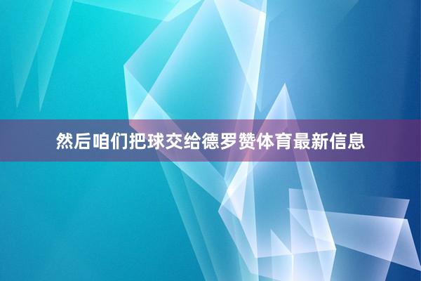 然后咱们把球交给德罗赞体育最新信息
