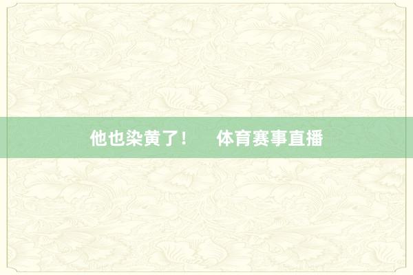 他也染黄了！    体育赛事直播