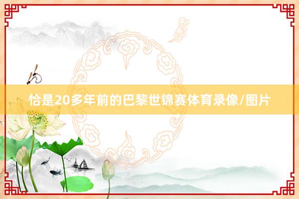 恰是20多年前的巴黎世锦赛体育录像/图片