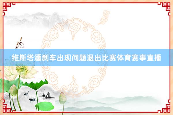 维斯塔潘刹车出现问题退出比赛体育赛事直播