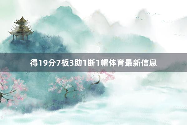 得19分7板3助1断1帽体育最新信息