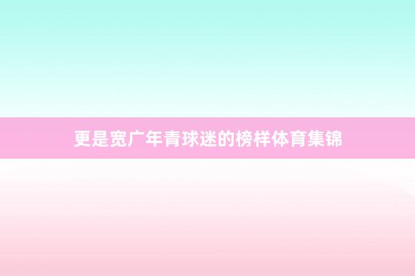 更是宽广年青球迷的榜样体育集锦