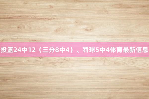 投篮24中12(三分8中4)、罚球5中4体育最新信息