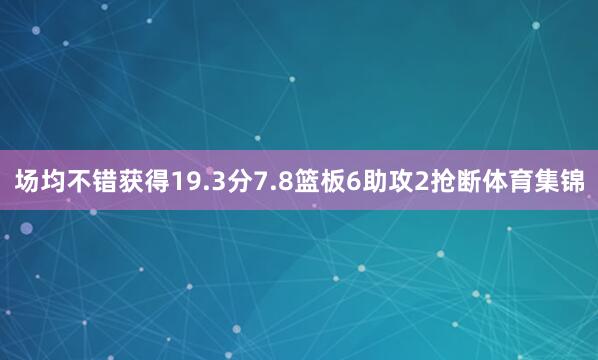 场均不错获得19.3分7.8篮板6助攻2抢断体育集锦