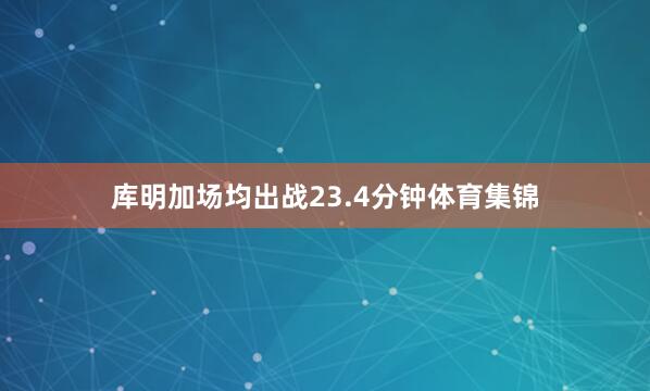 库明加场均出战23.4分钟体育集锦