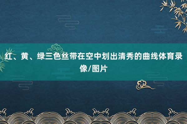 红、黄、绿三色丝带在空中划出清秀的曲线体育录像/图片