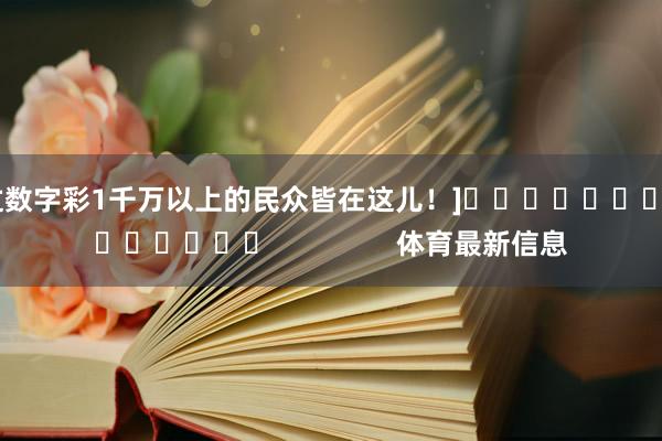 中过数字彩1千万以上的民众皆在这儿！]															                体育最新信息