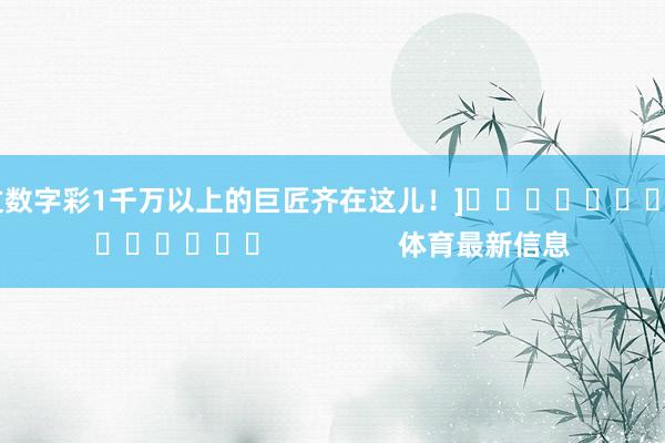 中过数字彩1千万以上的巨匠齐在这儿！]															                体育最新信息