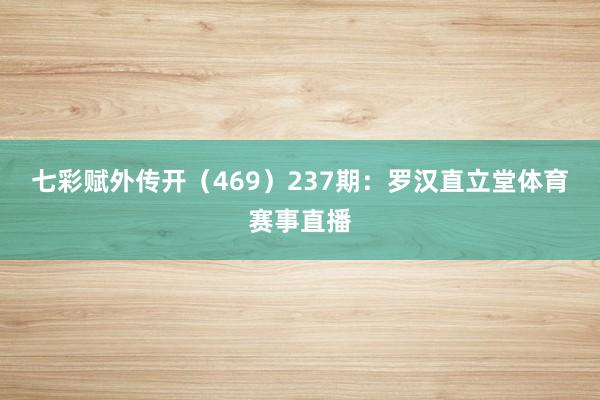 七彩赋外传开(469) 237期:罗汉直立堂体育赛事直播