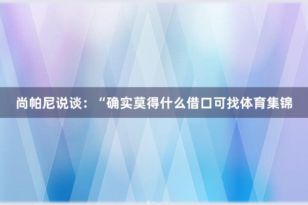 尚帕尼说谈:“确实莫得什么借口可找体育集锦