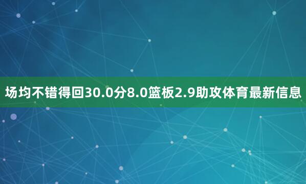 场均不错得回30.0分8.0篮板2.9助攻体育最新信息