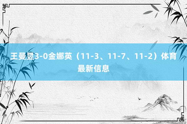 王曼昱3-0金娜英（11-3、11-7、11-2）体育最新信息