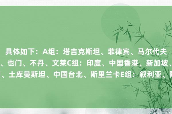 具体如下:A组:塔吉克斯坦、菲律宾、马尔代夫、东帝汶B组:黎巴嫩、也门、不丹、文莱C组:印度、中国香港、新加坡、孟加拉国D组:泰国、土库曼斯坦、中国台北、斯里兰卡E组:叙利亚、阿富汗、缅甸、巴基斯坦F组:越南、马来西亚、尼泊尔、老挝体育录像/图片