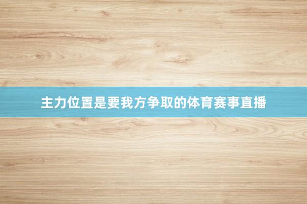 主力位置是要我方争取的体育赛事直播