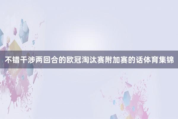 不错干涉两回合的欧冠淘汰赛附加赛的话体育集锦
